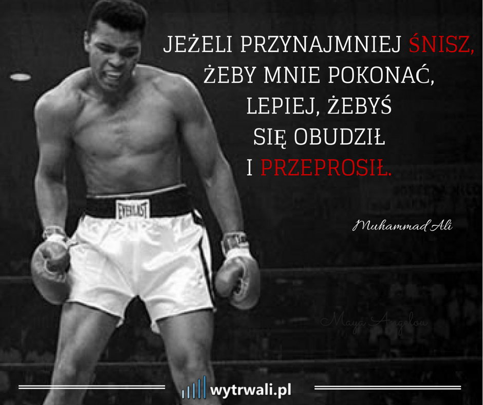 Jeżeli przynajmnie śnisz, żeby mnie pokonać, lepiej, żebyś się obudził i przeprosił. Muhammad Ali